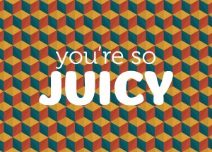 You’re so juicy