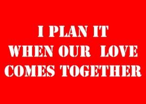 I plan it when our love comes together