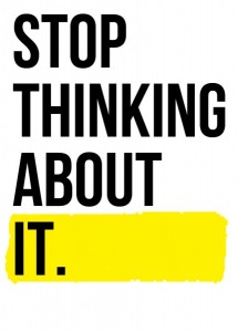 Stop thinking about it. Get it done.