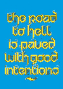 The road to hell is paved with good intention