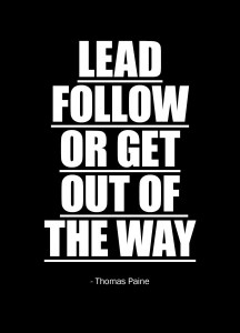 Lead, follow or get out of the way.  -Thomas