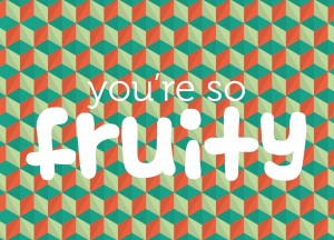 you’re so fruity