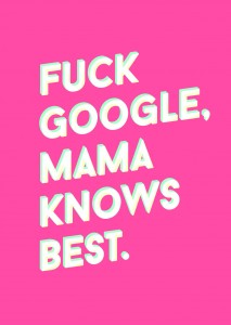 Fuck Google, Mama Knows Best. (redactioneel)
