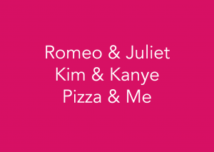 Romeo & Juliet, Kim & Kanye, Pizza & Me. (Foodora)